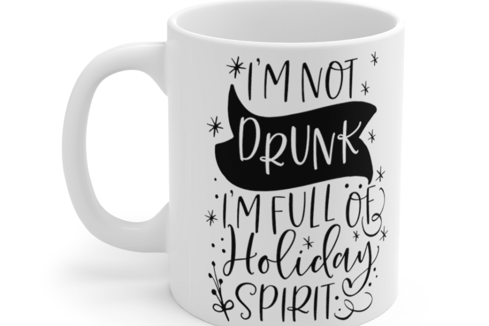I’m Not Drunk I’m Full of Holiday Spirit – White 11oz Ceramic Coffee Mug (2)