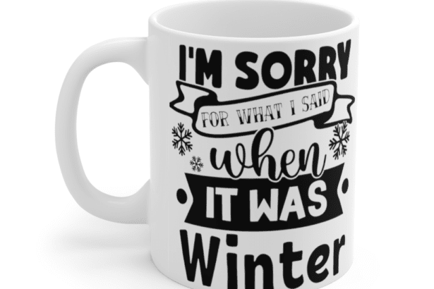 I’m Sorry for what I Said when it was Winter – White 11oz Ceramic Coffee Mug