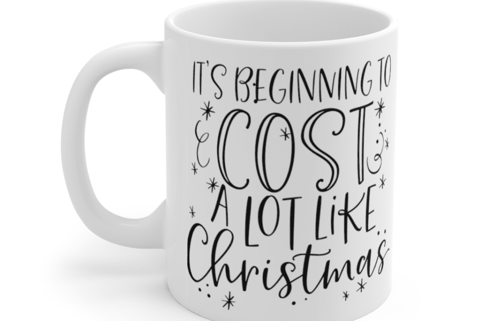 It’s Beginning to Cost a lot Like Christmas – White 11oz Ceramic Coffee Mug (2)