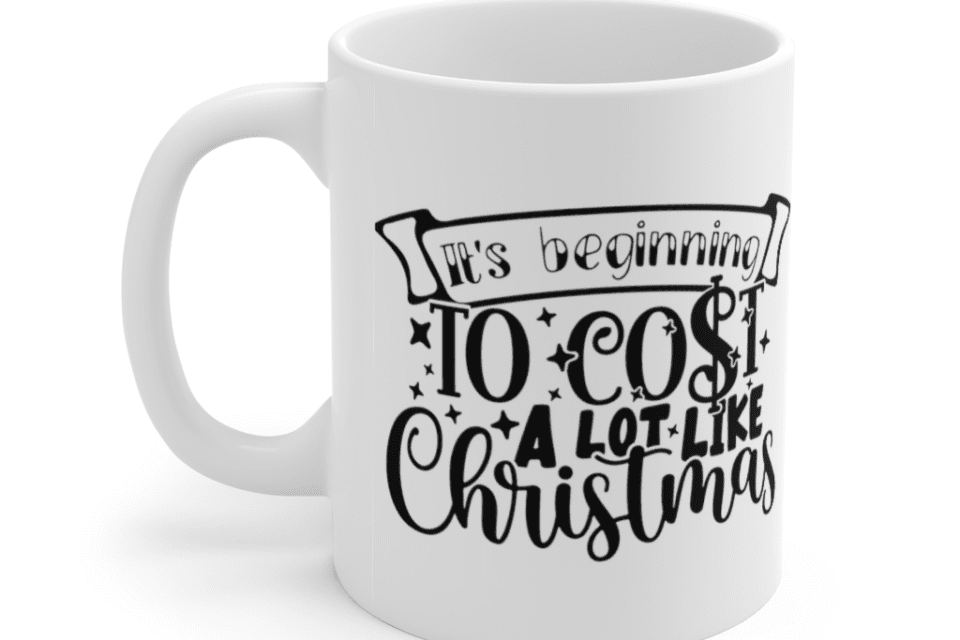 It’s Beginning to Cost a lot Like Christmas – White 11oz Ceramic Coffee Mug