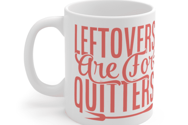 Leftovers are for Quitters – White 11oz Ceramic Coffee Mug (2)