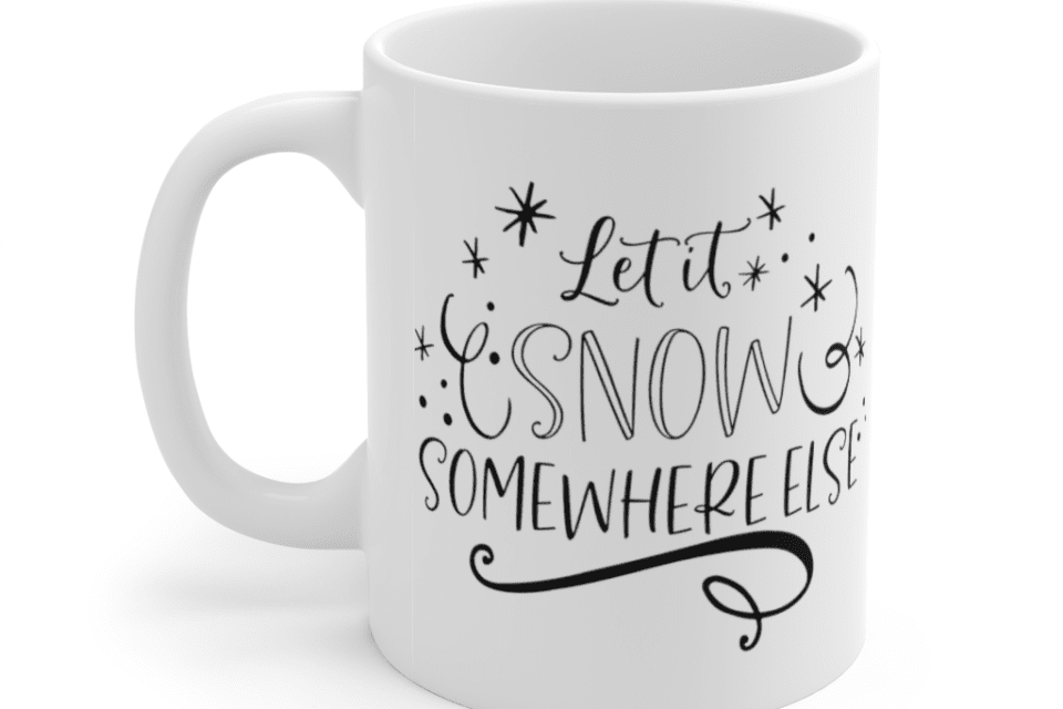 Let It Snow Somewhere Else – White 11oz Ceramic Coffee Mug (2)