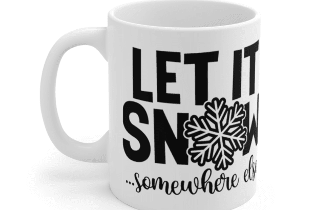 Let It Snow Somewhere Else – White 11oz Ceramic Coffee Mug