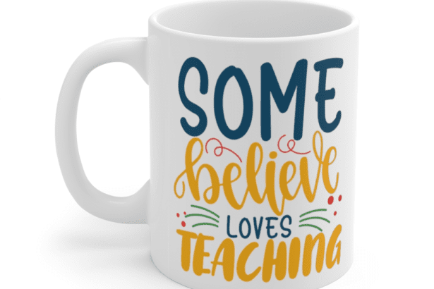 Some Believe Loves Teaching – White 11oz Ceramic Coffee Mug