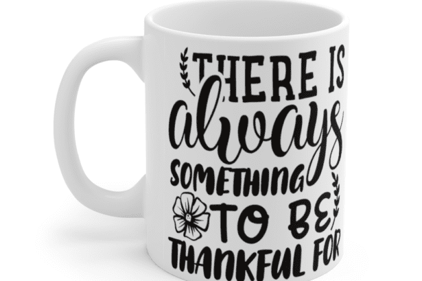 There is Always Something to be Thankful for – White 11oz Ceramic Coffee Mug