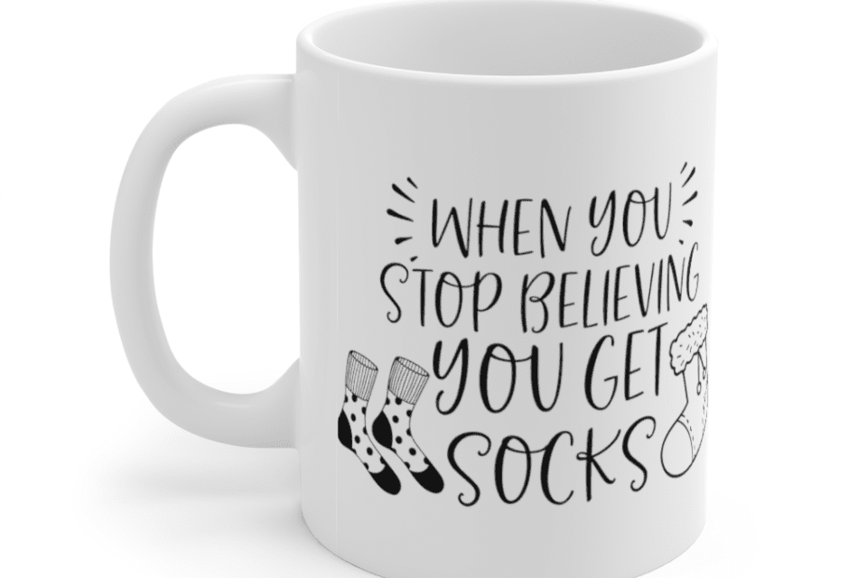 When You Stop Believing You Get Socks – White 11oz Ceramic Coffee Mug