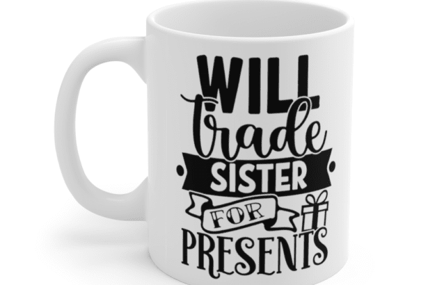 Will Trade Sister For Presents – White 11oz Ceramic Coffee Mug