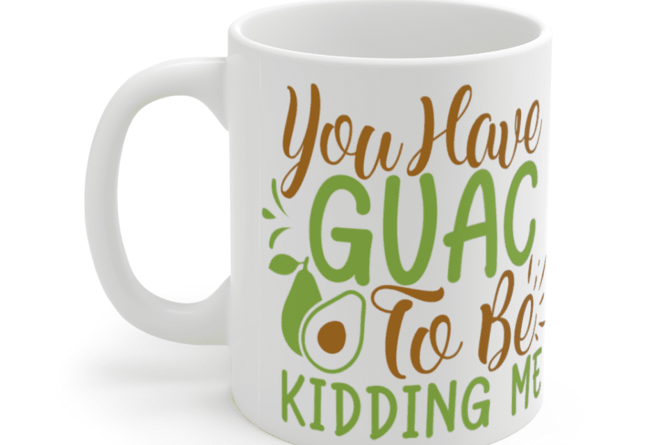 You have Guac to be Kidding Me! – White 11oz Ceramic Coffee Mug