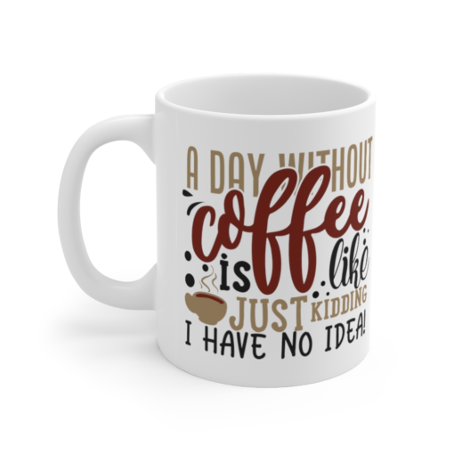 A Day without Coffee is Like…Just Kidding I have No Idea! – White 11oz Ceramic Coffee Mug 1
