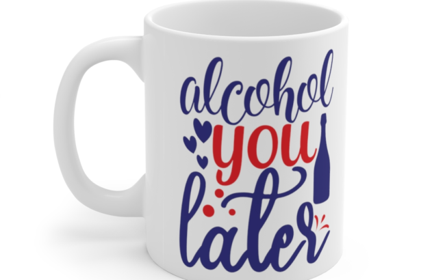 Alcohol You Later – White 11oz Ceramic Coffee Mug