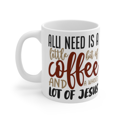 All I Need is a little bit of Coffee and a whole lot of Jesus – White 11oz Ceramic Coffee Mug 1