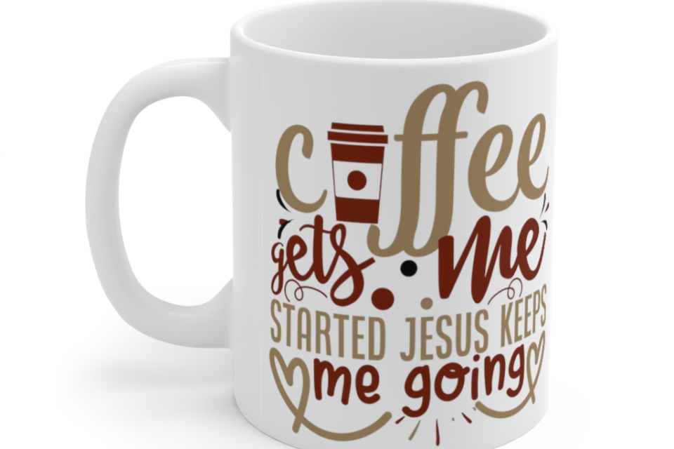 Coffee Gets Me Started Jesus Keeps Me Going – White 11oz Ceramic Coffee Mug 1