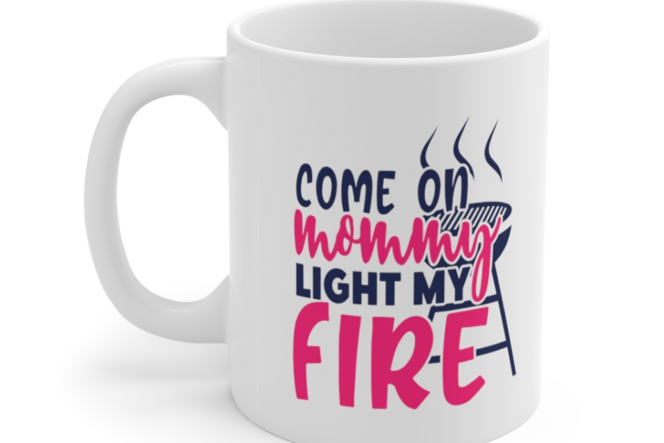 Come On Mommy Light My Fire – White 11oz Ceramic Coffee Mug