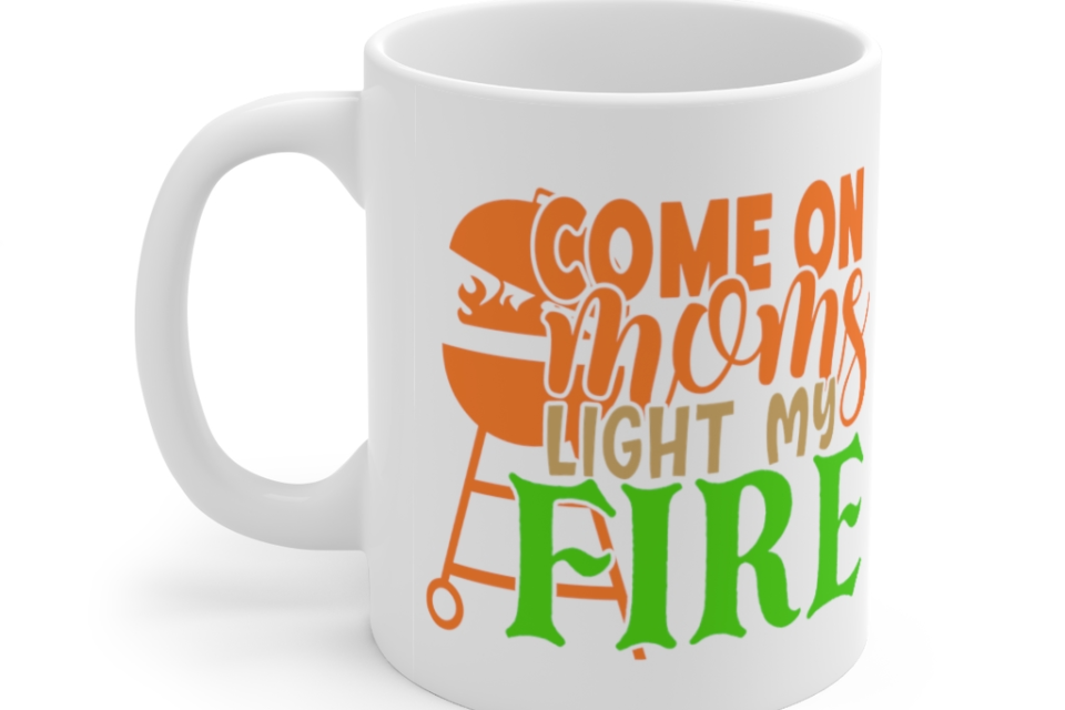 Come On Moms Light My Fire – White 11oz Ceramic Coffee Mug 1