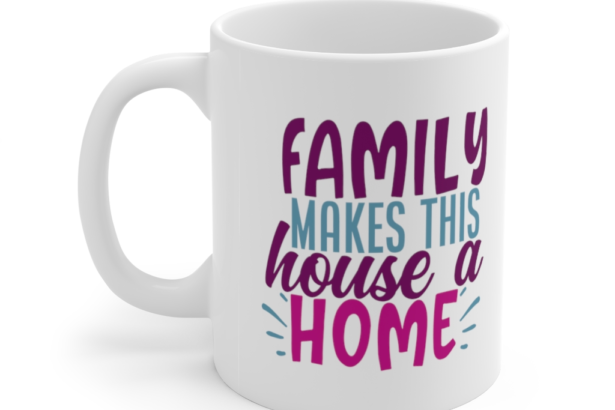 Family makes this House a Home – White 11oz Ceramic Coffee Mug (3)