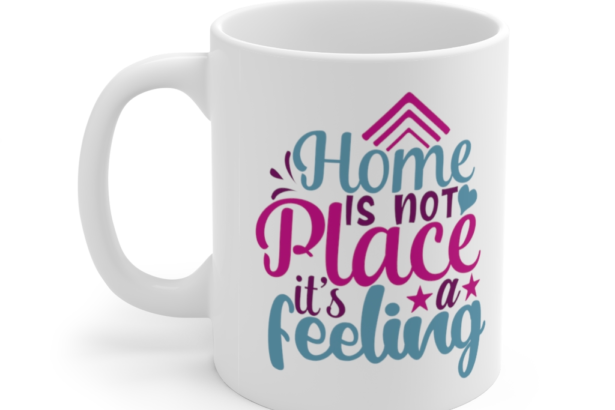 Home is Not Place It’s a Feeling – White 11oz Ceramic Coffee Mug
