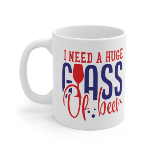 I Need a Huge Glass of Beer – White 11oz Ceramic Coffee Mug