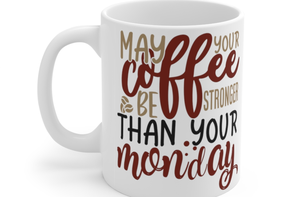 May Your Coffee Be Stronger Than Your Monday – White 11oz Ceramic Coffee Mug 1