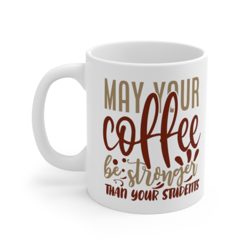 May Your Coffee Be Stronger Than Your Students – White 11oz Ceramic Coffee Mug