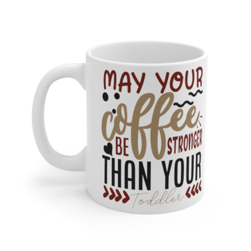 May Your Coffee Be Stronger Than Your Toddler – White 11oz Ceramic Coffee Mug (9)