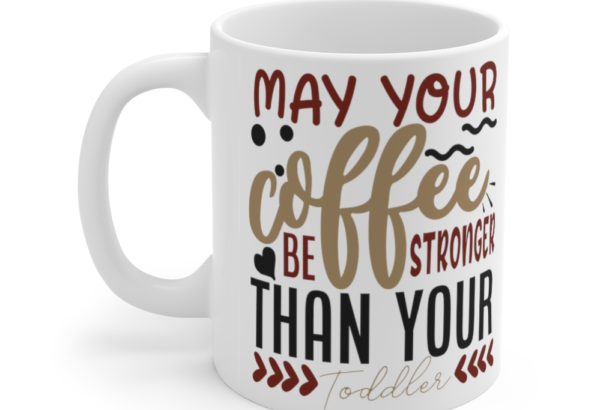 May Your Coffee Be Stronger Than Your Toddler – White 11oz Ceramic Coffee Mug (9)