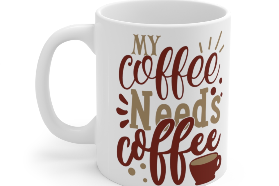 My Coffee Needs Coffee – White 11oz Ceramic Coffee Mug 1