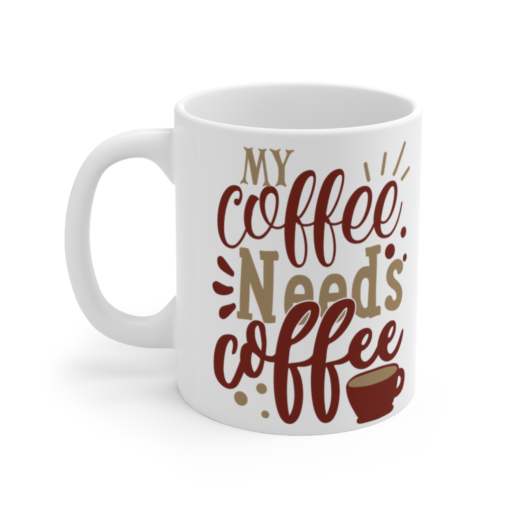 My Coffee Needs Coffee – White 11oz Ceramic Coffee Mug