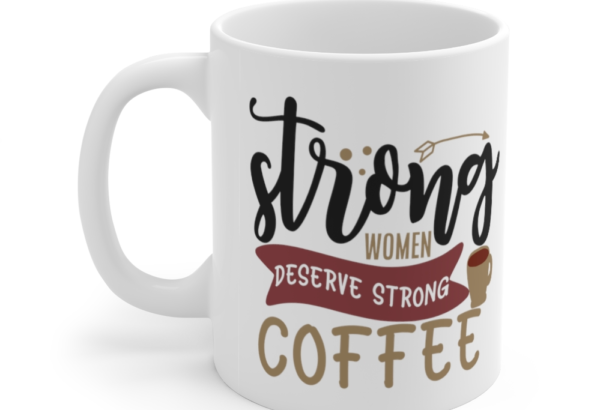 Strong Women Deserve Strong Coffee – White 11oz Ceramic Coffee Mug 1