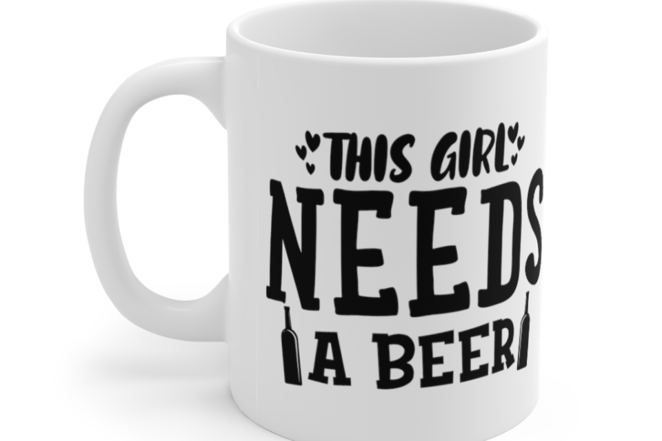 This Girl Needs a Beer – White 11oz Ceramic Coffee Mug (2)