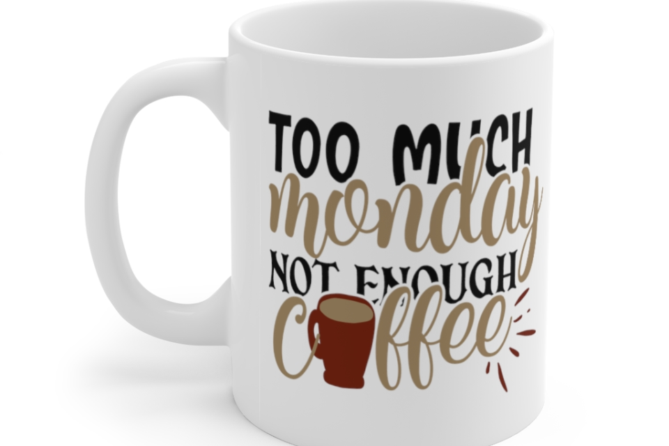 Too Much Monday Not Enough Coffee – White 11oz Ceramic Coffee Mug 1