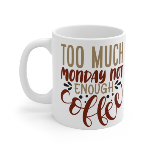 Too Much Monday Not Enough Coffee – White 11oz Ceramic Coffee Mug (2)
