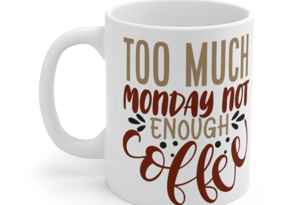 Too Much Monday Not Enough Coffee – White 11oz Ceramic Coffee Mug 2