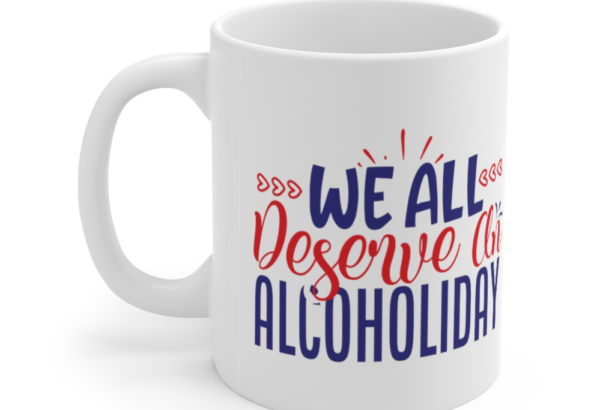 We All Deserve an Alcoholiday – White 11oz Ceramic Coffee Mug