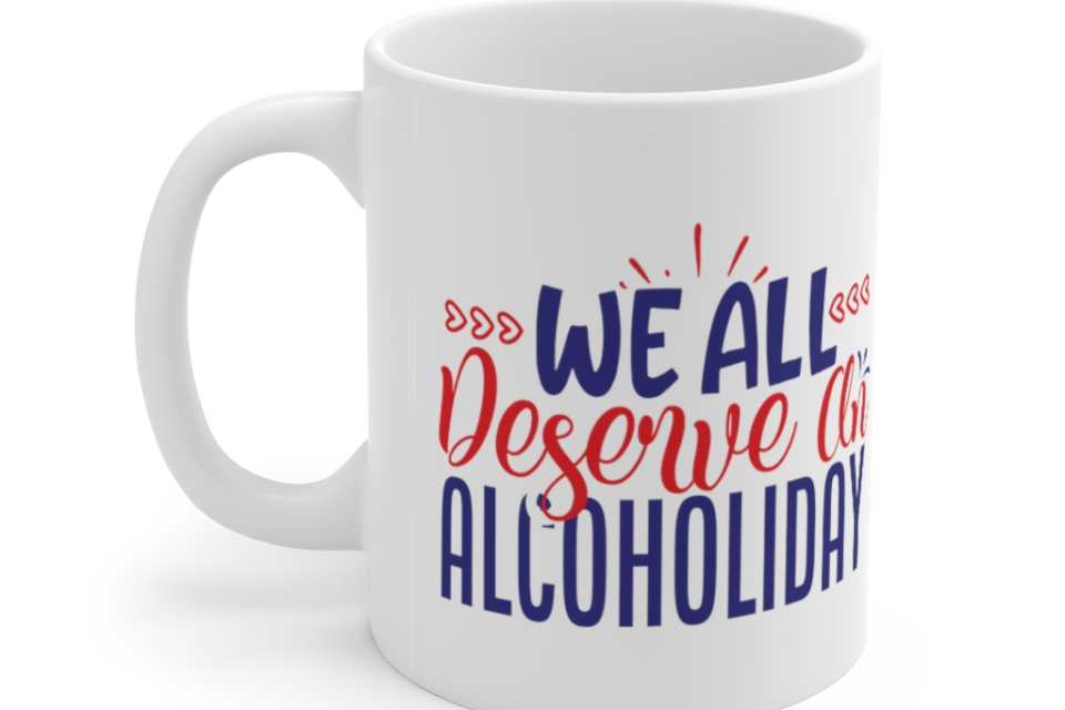 We All Deserve an Alcoholiday – White 11oz Ceramic Coffee Mug
