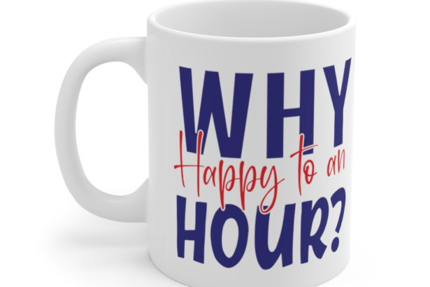 Why Happy to an Hour? – White 11oz Ceramic Coffee Mug