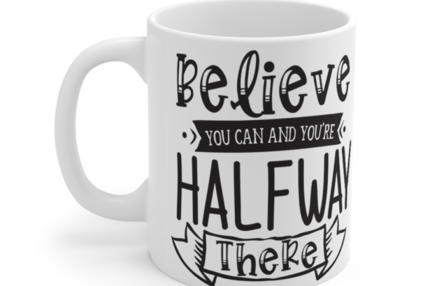 Believe You Can And You’re Halfway There – White 11oz Ceramic Coffee Mug (2)