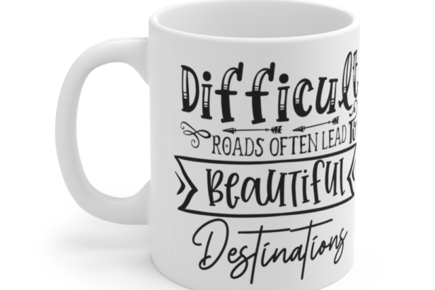 Difficult Roads Often Lead To Beautiful Destinations – White 11oz Ceramic Coffee Mug