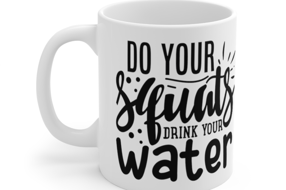 Do Your Squats Drink Your Water – White 11oz Ceramic Coffee Mug (2)