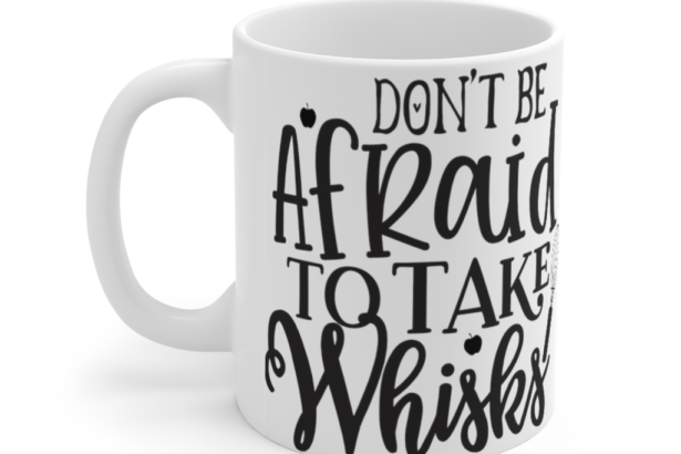 Don’t Be Afraid To Take Whisks – White 11oz Ceramic Coffee Mug (2)