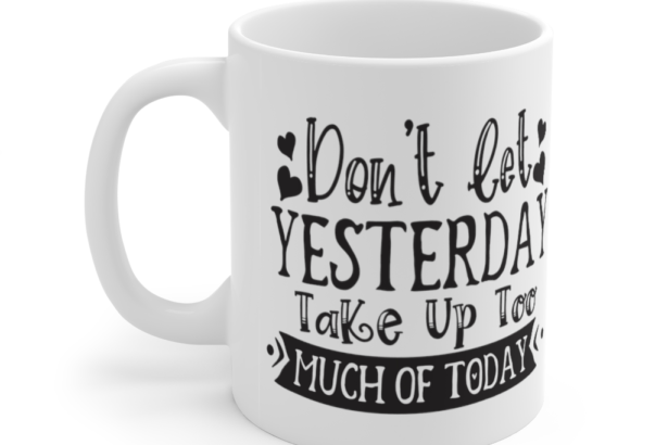 Don’t Let Yesterday Take Up Too Much Of Today – White 11oz Ceramic Coffee Mug