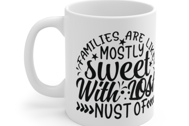 Families are like Mostly Sweet with Lost Nust of – White 11oz Ceramic Coffee Mug (2)