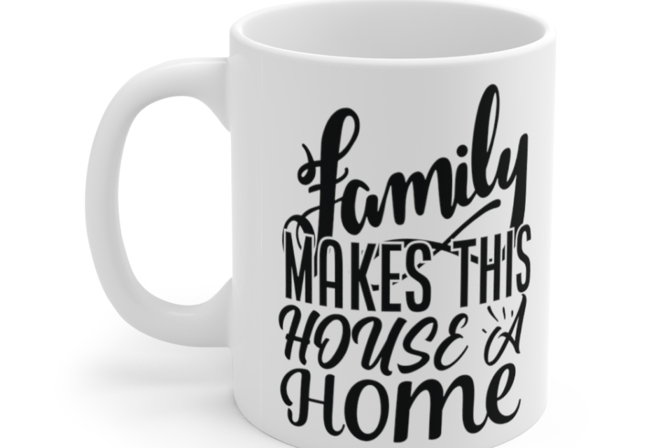 Family makes this House a Home – White 11oz Ceramic Coffee Mug (4)