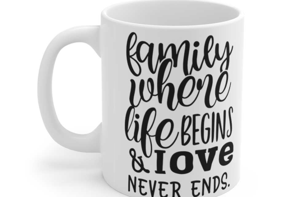 Family where Life Begins & Love Never Ends – White 11oz Ceramic Coffee Mug
