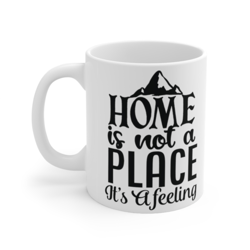 Home is not a Place It’s a Feeling – White 11oz Ceramic Coffee Mug (2)