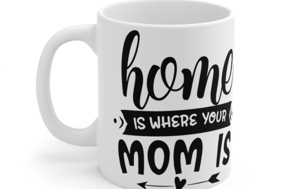 Home is where Your Mom is – White 11oz Ceramic Coffee Mug (2)