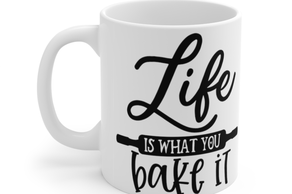 Life is what You Bake It – White 11oz Ceramic Coffee Mug 1