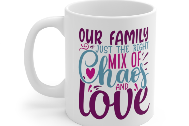 Our Family Just the Right Mix of Chaos and Love – White 11oz Ceramic Coffee Mug