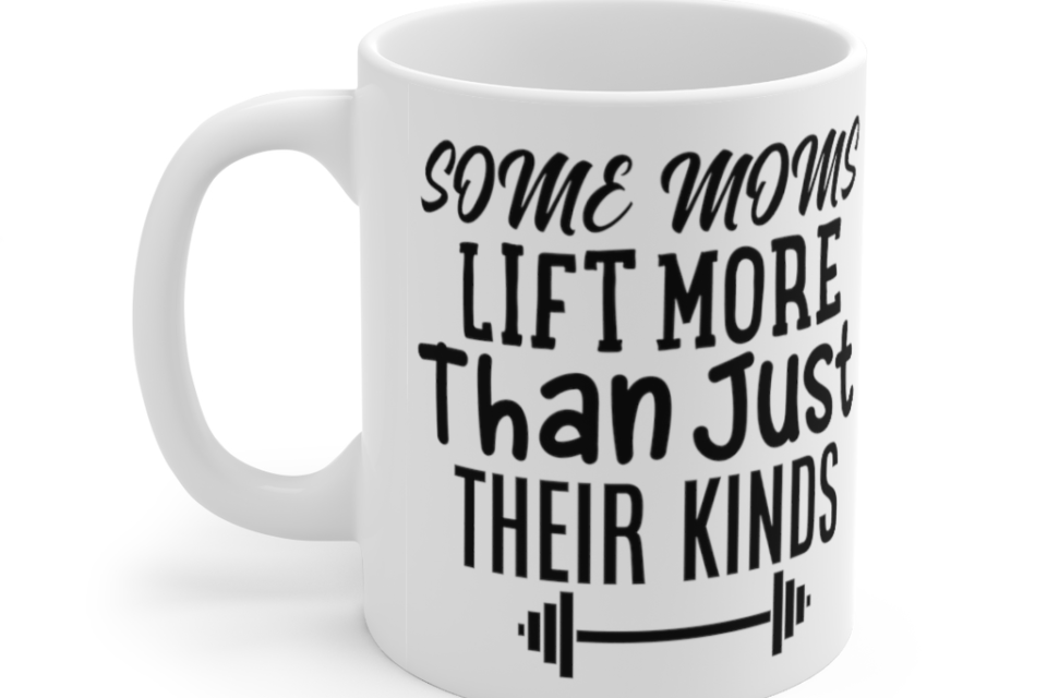 Some Moms Lift More Than Just Their Kinds – White 11oz Ceramic Coffee Mug 2