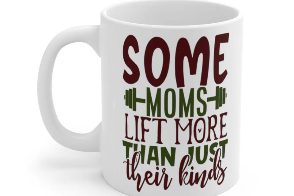 Some Moms Lift More Than Just Their Kinds – White 11oz Ceramic Coffee Mug
