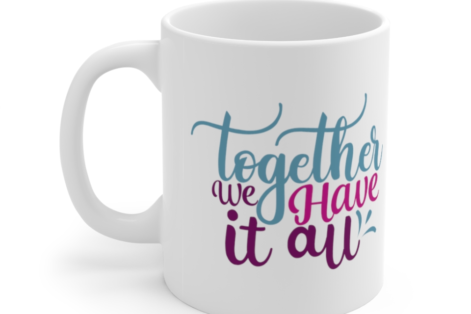 Together We Have It All – White 11oz Ceramic Coffee Mug